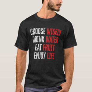 Choose Wisely Drink Water Eat Fruit Enjoy Life 17 T-Shirt