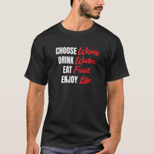Choose Wisely Drink Water Eat Fruit Enjoy Life T-Shirt