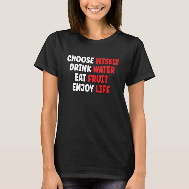 Choose Wisely Drink Water Eat Fruit Enjoy Life T-Shirt (Front)