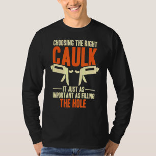 Choosing The Right Caulk Caulking Caulk T-Shirt