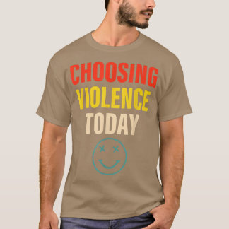 Choosing Violence Today Apparel  T-Shirt