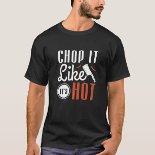 Chop It Like It's Hot For A Cook Chef Cooking T-Shirt