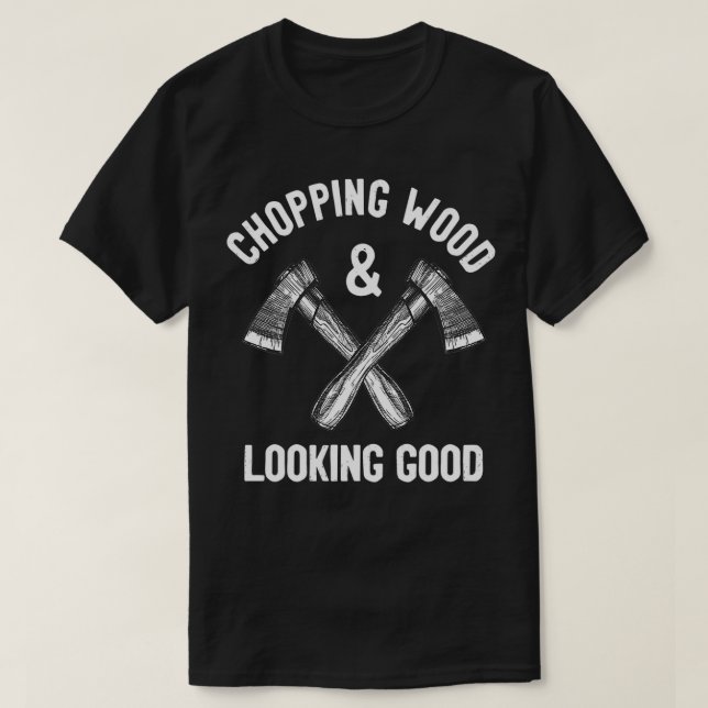 Chopping Wood amp Looking Good Funny Saying T-Shirt (Design Front)