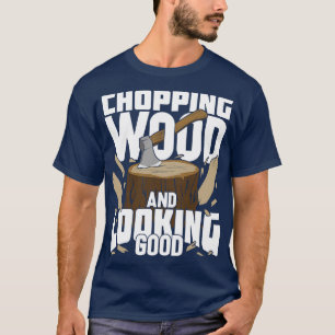 Chopping Wood And Looking Good Lumberjack Gift T-Shirt