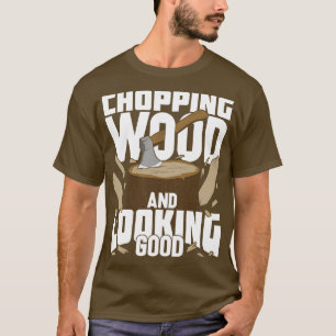 Chopping Wood And Looking Good Lumberjack Gift T-Shirt