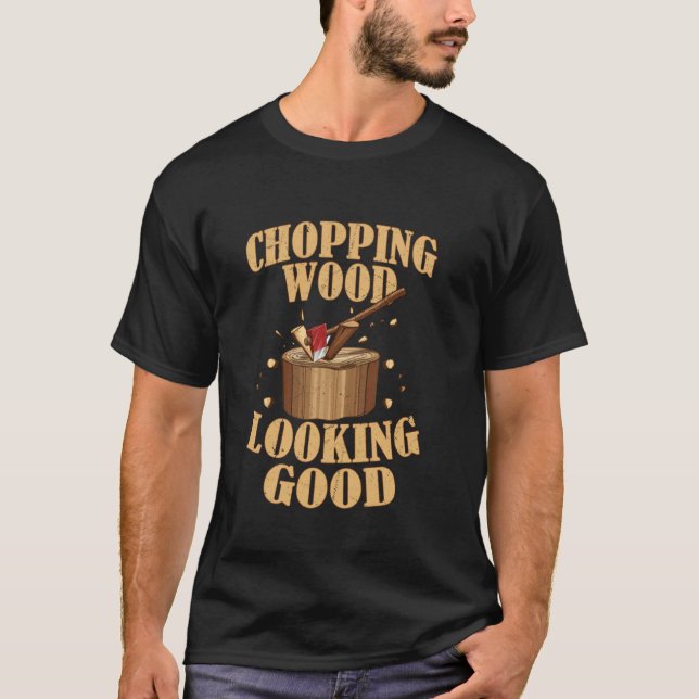 Chopping Wood Looking Good Logging Logger T-Shirt (Front)