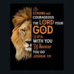 Christian Bible Verse Joshua 1 9 Lion Faith Poster<br><div class="desc">Jesus Christ Religious Every Christian person need it, tee for your favourite Christians who believe in the Lord Jesus. Anyone who is pious , god This tshirt is inspired by Bible Scripture and will be a great tee for Christian women, Christian moms. Jesus shirt. Also a great Christian girl, bible...</div>
