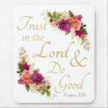 Christian Bible Verse: Trust in the Lord & Do Good Mouse Pad<br><div class="desc">Based on the popular Christian Bible verse scripture, “Trust in the Lord and do good” - Psalms 37:3. In a difficult world, encourage people to continue doing good and put their trust in the loving, faithful, and trustworthy GOD. Spread some cheer, joy and motivation with this stylish elegant floral design....</div>
