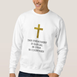 Christian Cross is Illegal in Over 50 Countries Sweatshirt