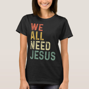 Christian Easter Bible Quote We All Need Jesus T-Shirt