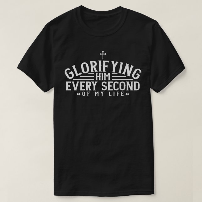 Christian Glorifying Him every second of my life T-Shirt (Design Front)