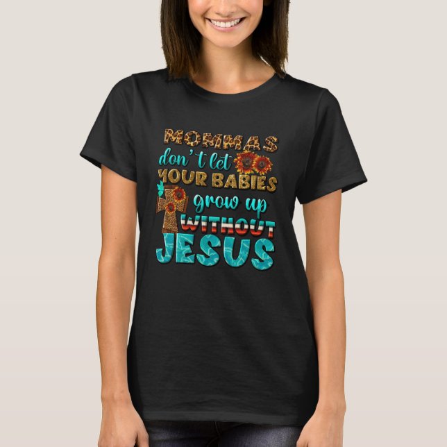 Christian Mommas Don t Let Babies Grow Without Jes T-Shirt (Front)