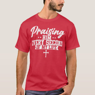 Christian Praising Him every second of my life T-Shirt