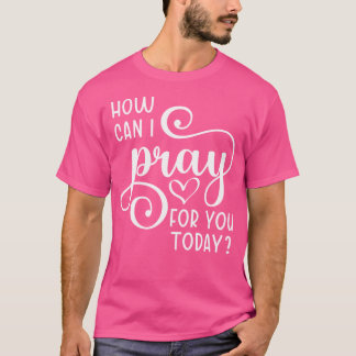 Christian Prayer For You Jesus Or Faith How Can I T-Shirt