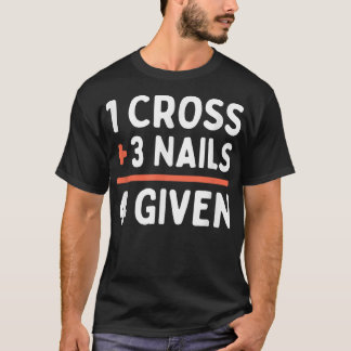 Christian Quote Forgiven 1 Cross + 3 Nails = 4 Giv T-Shirt