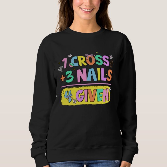 Christian Quote Forgiven 1 Cross + 3 Nails  4 Give Sweatshirt (Front)