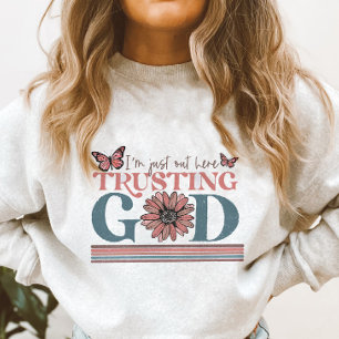 Christian Quote I am out Here trusting God  Sweatshirt