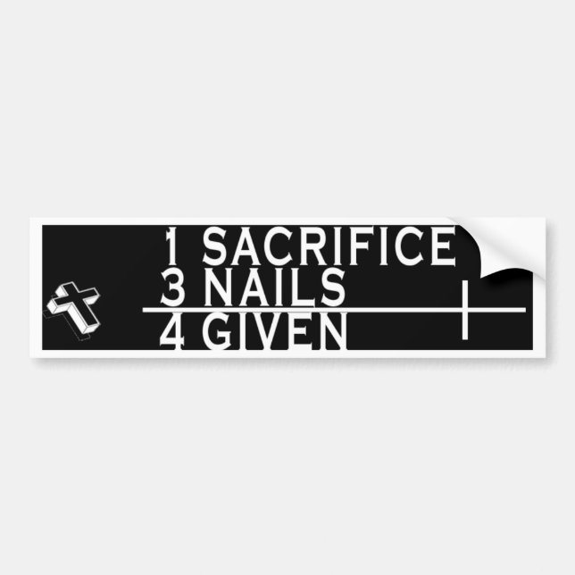 CHRISTIAN THOUGHT - 1 SACRIFICE 3 NAILS = 4 GIVEN BUMPER STICKER (Front)