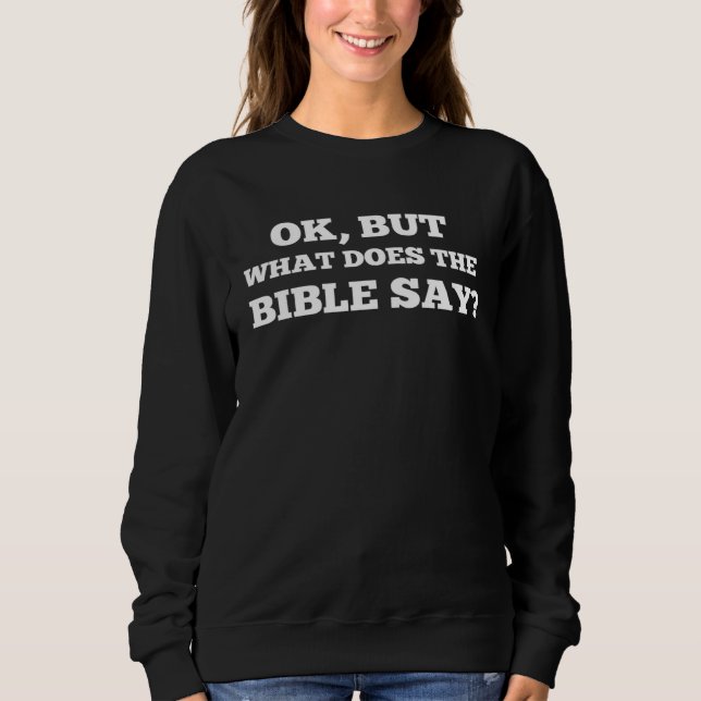 Christian View Ok But What Does The Bible Say Scri Sweatshirt (Front)