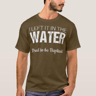 Christian Water Baptism  I Left It in the Water T-Shirt