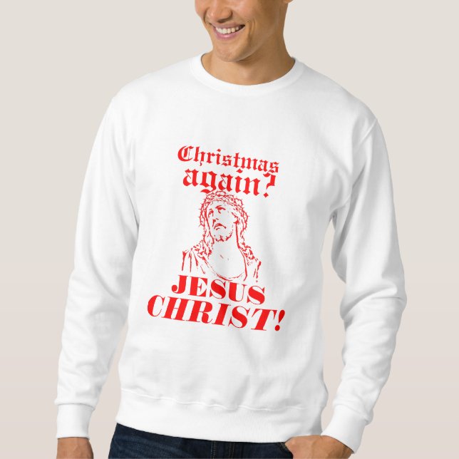Christmas Again? Jesus CHRIST! Sweatshirt (Front)