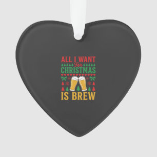 Christmas Beer All I Want Is Brew Ornament