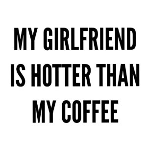 My Girlfriend Is Hotter Than Yours Gifts On Zazzle Nz