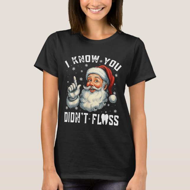 Christmas Dental Funny Santa I Know You Didn't Flo T-Shirt (Front)