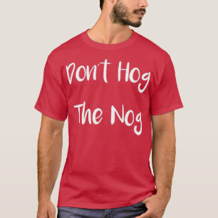 Christmas Dont Hog the Nog Eggnog T-Shirt