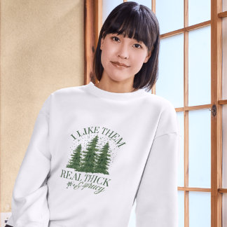 Christmas : I LIKE THEM REAL THICK AND SPRUCY Sweatshirt