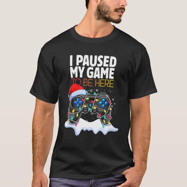 Christmas I Paused My Game to be Here  Sarcastic 2 T-Shirt (Front)