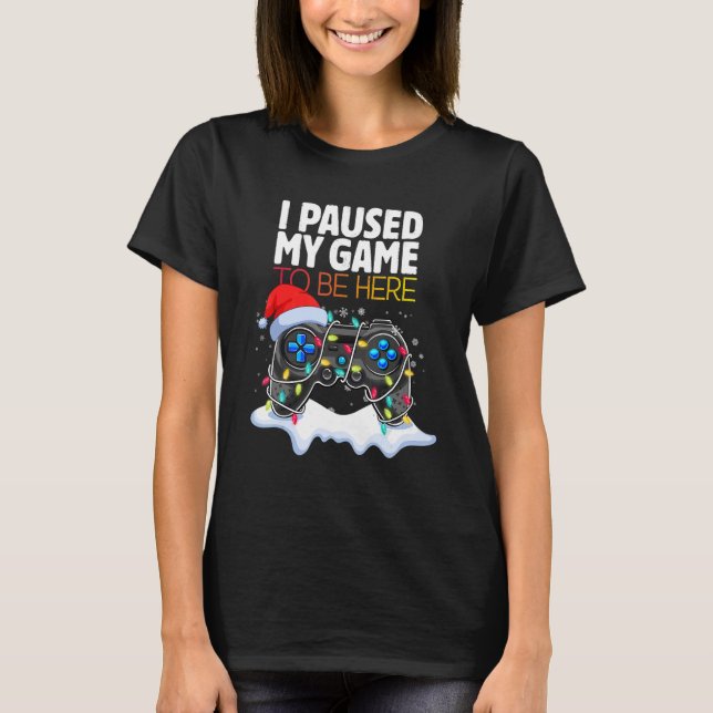 Christmas I Paused My Game to be Here  Sarcastic 2 T-Shirt (Front)