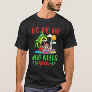 Christmas In July Funny Summer Ho Ho Ho Who Needs T-Shirt
