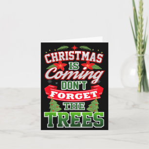 Christmas Is Coming Don't Forget The Trees Card