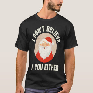 Christmas Santa Claus Xmas I Dont Believe In You T-Shirt