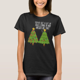 Christmas Trees Pun Joke You've Got A Lot Of Balls T-Shirt