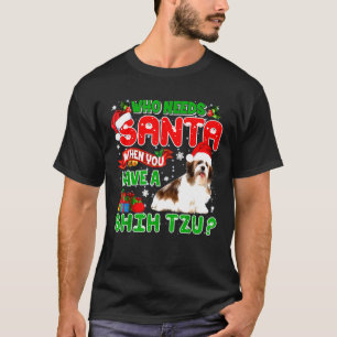 Christmas Who Needs Santa When You Have A Shih Tzu T-Shirt