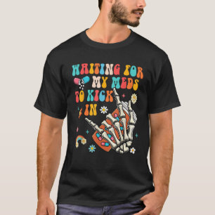 Chronic Illness Spoonie Waiting For My Meds To Kic T-Shirt
