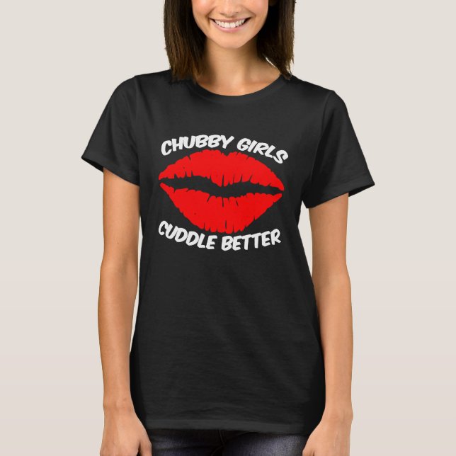 Chubby Girls Cuddle Better Soft And Cuddly T-Shirt (Front)