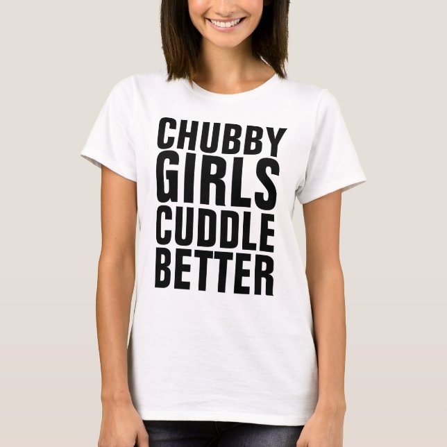 CHUBBY GIRLS CUDDLE BETTER T-shirts (Front)