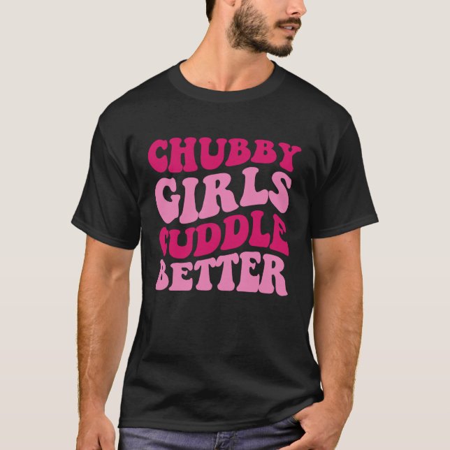 Chubby Girls Cuddle Better Women Saying Groovy App T-Shirt (Front)