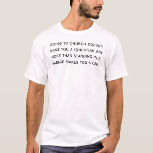 Church Doesn't Make You Christian T-Shirt