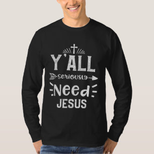Church Y all Seriously Need Jesus Jesus Sayings T-Shirt