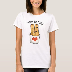 Churr All I Need Funny Churros Pun  T-Shirt