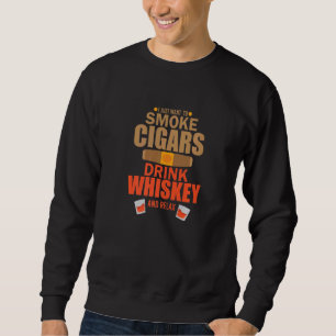 Cigar Whisky I Just Want To Smoke Cigars Drink Whi Sweatshirt