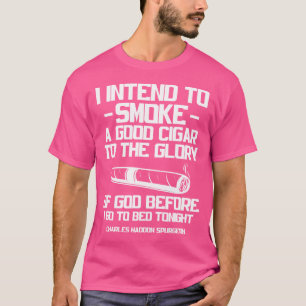 Cigars Cigarettes Smoker I Intend To Smoke A Good T-Shirt