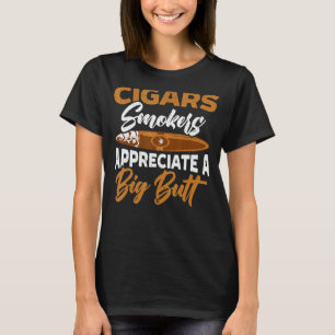 Cigars Smokers Appreciate A Big Butt Cigarette Smo T-Shirt