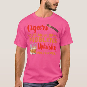 Cigars Solve Most Of My Problems And Whisky Does T T-Shirt