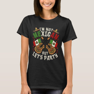 Cinco De Mayo I m Not Mexican But Let s Party T-Shirt