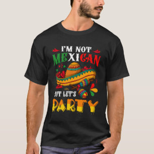 Cinco De Mayo Lets Fiesta I m Not Mexican But Let T-Shirt